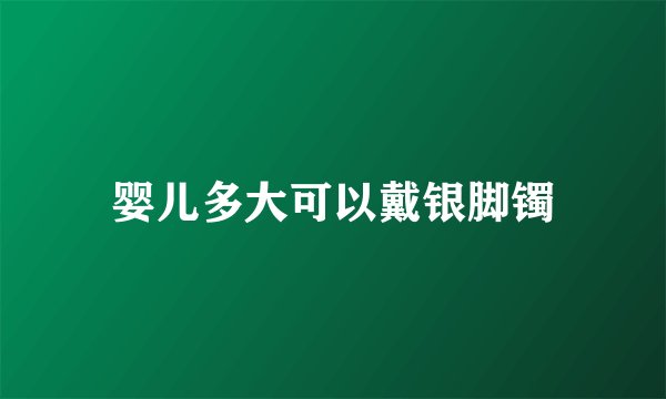 婴儿多大可以戴银脚镯