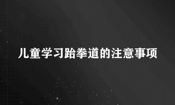 儿童学习跆拳道的注意事项