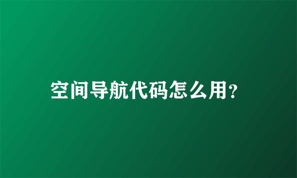 空间导航代码怎么用？