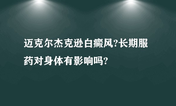 迈克尔杰克逊白癜风?长期服药对身体有影响吗?