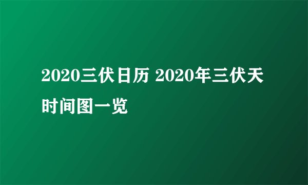2020三伏日历 2020年三伏天时间图一览