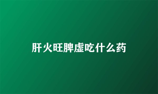 肝火旺脾虚吃什么药