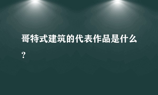 哥特式建筑的代表作品是什么？