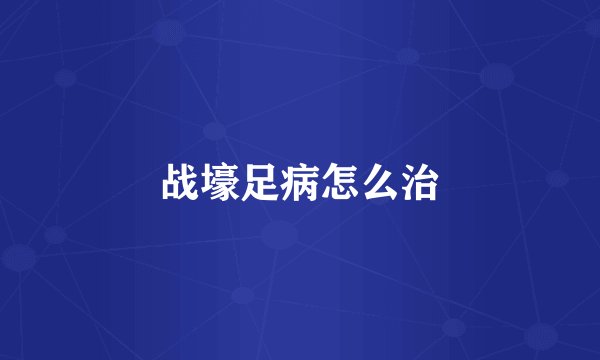 战壕足病怎么治