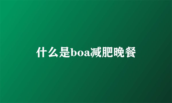 什么是boa减肥晚餐