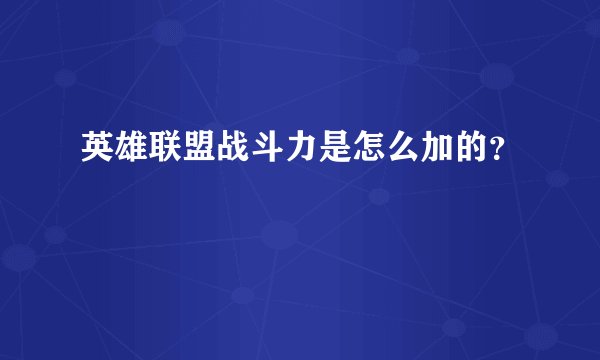 英雄联盟战斗力是怎么加的？