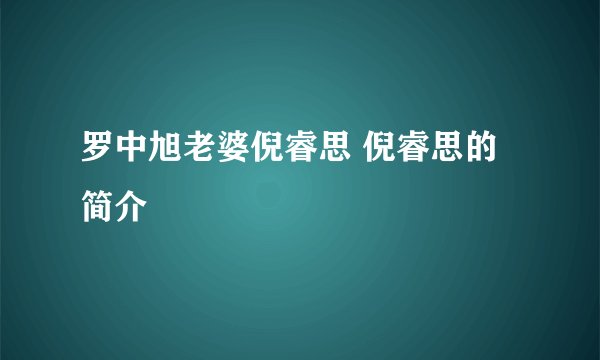 罗中旭老婆倪睿思 倪睿思的简介