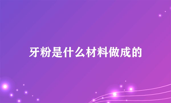牙粉是什么材料做成的