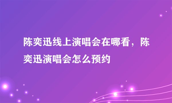 陈奕迅线上演唱会在哪看,陈奕迅演唱会怎么预约