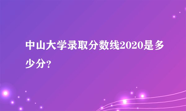 中山大学录取分数线2020是多少分？