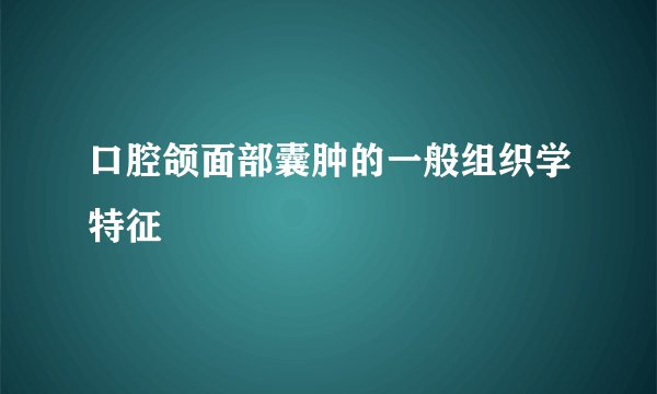 口腔颌面部囊肿的一般组织学特征