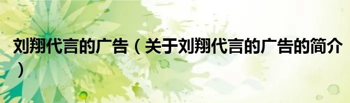 刘翔代言的广告（关于刘翔代言的广告的简介）