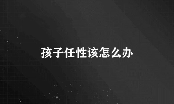 孩子任性该怎么办
