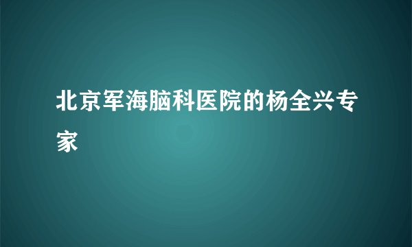 北京军海脑科医院的杨全兴专家 