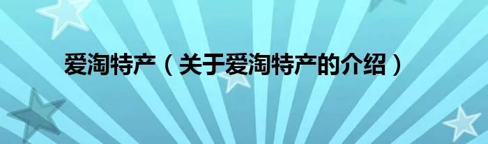爱淘特产（关于爱淘特产的介绍）