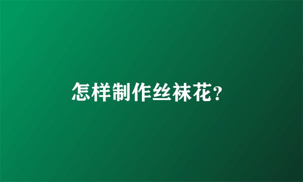 怎样制作丝袜花？