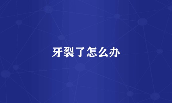牙裂了怎么办