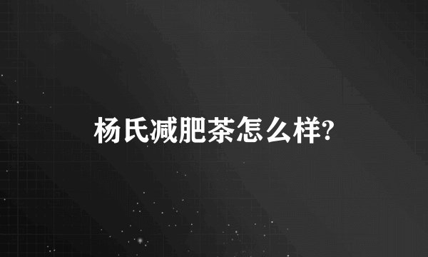 杨氏减肥茶怎么样?