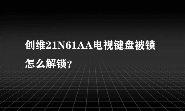 创维21N61AA电视键盘被锁怎么解锁？