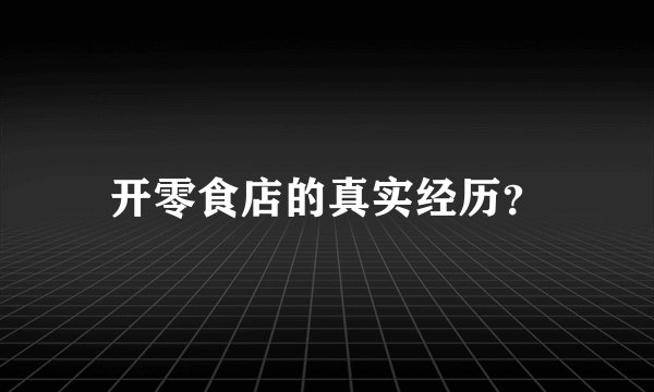 开零食店的真实经历？