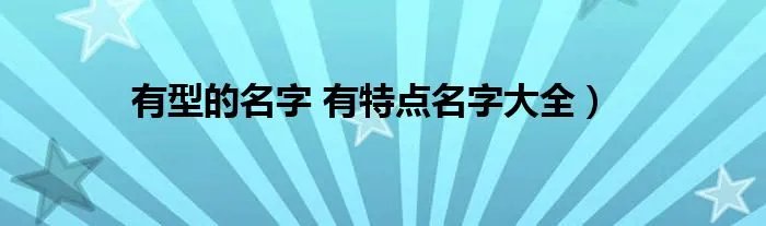 有型的名字 有特点名字大全）