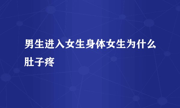 男生进入女生身体女生为什么肚子疼