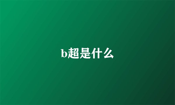 b超是什么