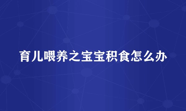 育儿喂养之宝宝积食怎么办