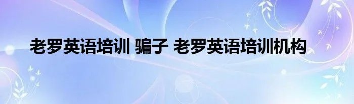 老罗英语培训 骗子 老罗英语培训机构