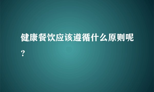 健康餐饮应该遵循什么原则呢？