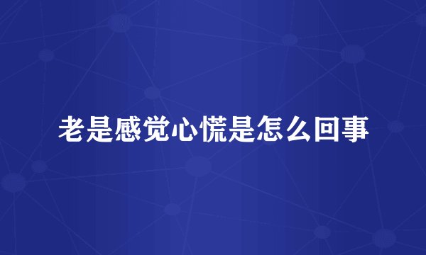 老是感觉心慌是怎么回事