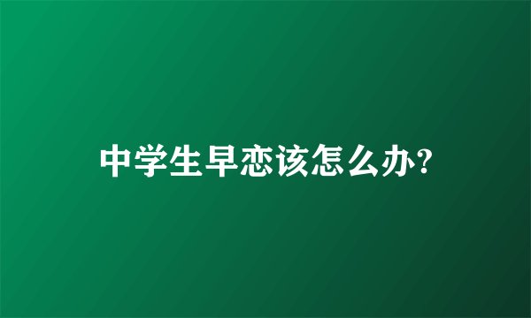 中学生早恋该怎么办?