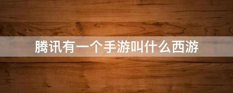 腾讯有一个手游叫什么西游