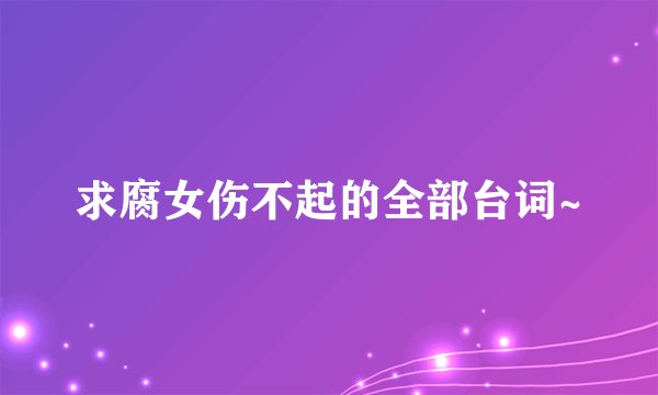 求腐女伤不起的全部台词~
