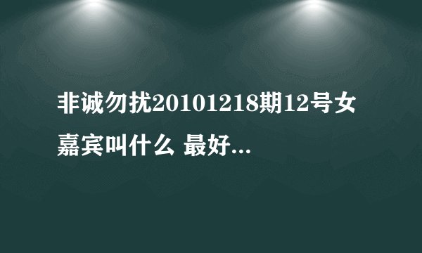 非诚勿扰20101218期12号女嘉宾叫什么 最好是有照片和详细资料 谢谢