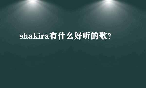 shakira有什么好听的歌？