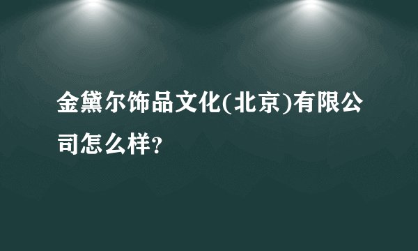金黛尔饰品文化(北京)有限公司怎么样？