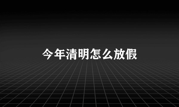 今年清明怎么放假