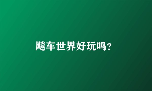 飚车世界好玩吗？