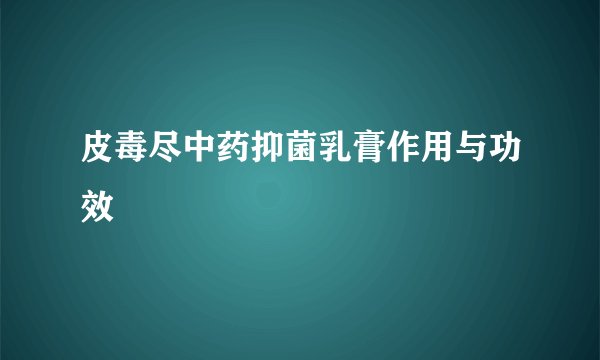 皮毒尽中药抑菌乳膏作用与功效