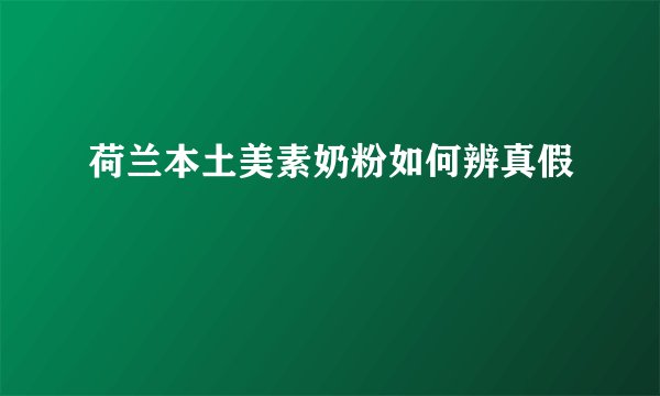荷兰本土美素奶粉如何辨真假