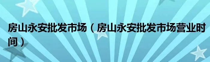 房山永安批发市场(房山永安批发市场营业时间)