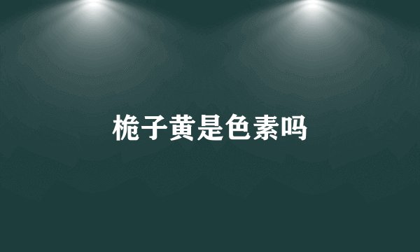 桅子黄是色素吗