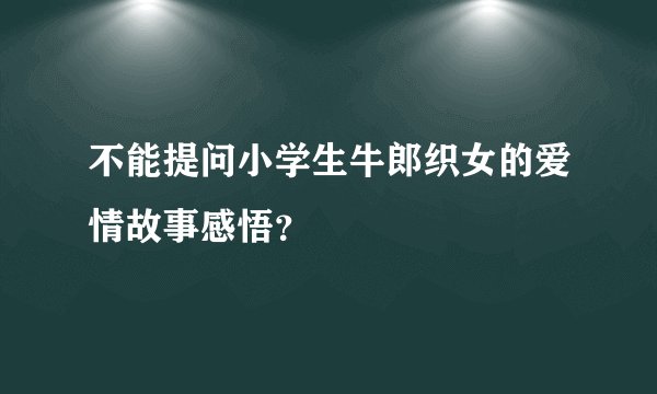 不能提问小学生牛郎织女的爱情故事感悟？