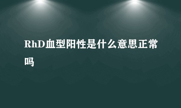 RhD血型阳性是什么意思正常吗