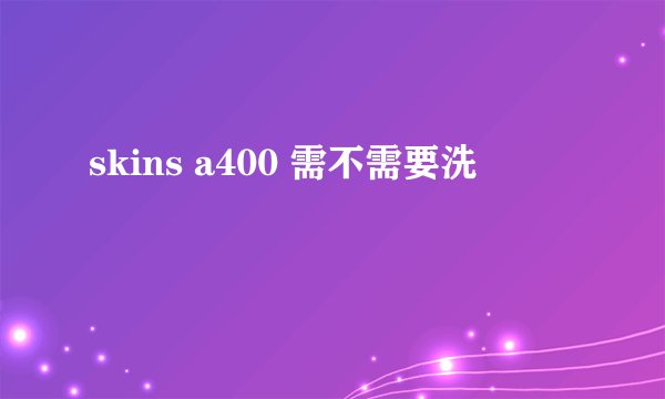skins a400 需不需要洗