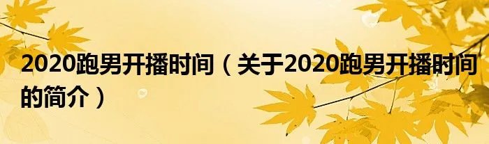 2020跑男开播时间（关于2020跑男开播时间的简介）