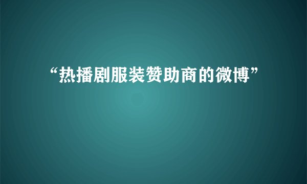 “热播剧服装赞助商的微博”