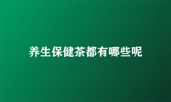 养生保健茶都有哪些呢