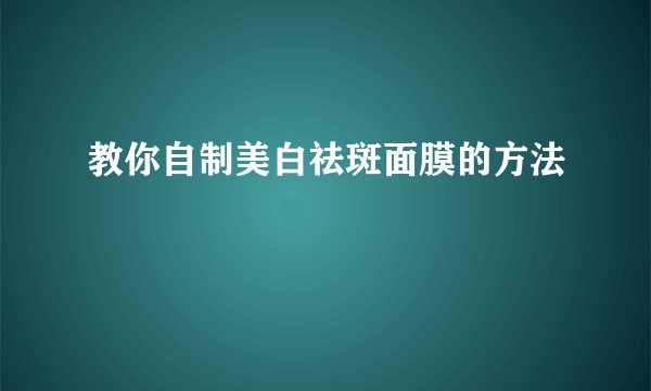 教你自制美白祛斑面膜的方法